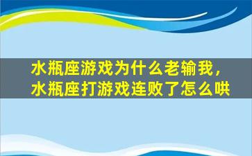 水瓶座游戏为什么老输我，水瓶座打游戏连败了怎么哄