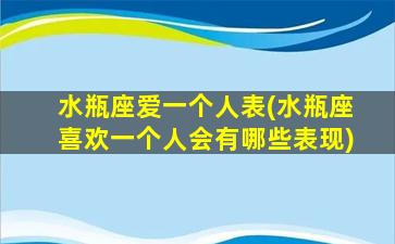 水瓶座爱一个人表(水瓶座喜欢一个人会有哪些表现)