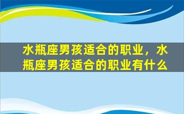 水瓶座男孩适合的职业，水瓶座男孩适合的职业有什么