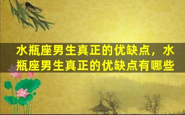 水瓶座男生真正的优缺点，水瓶座男生真正的优缺点有哪些