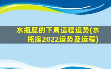 水瓶座的下周运程运势(水瓶座2022运势及运程)