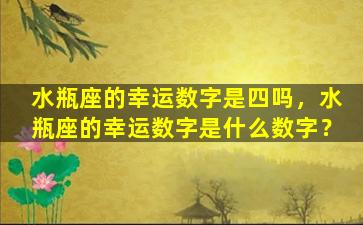 水瓶座的幸运数字是四吗，水瓶座的幸运数字是什么数字？