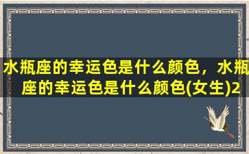 水瓶座的幸运色是什么颜色，水瓶座的幸运色是什么颜色(女生)2022