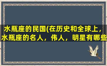 水瓶座的民国(在历史和全球上，水瓶座的名人，伟人，明星有哪些)