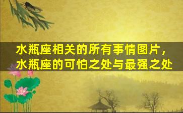 水瓶座相关的所有事情图片，水瓶座的可怕之处与最强之处