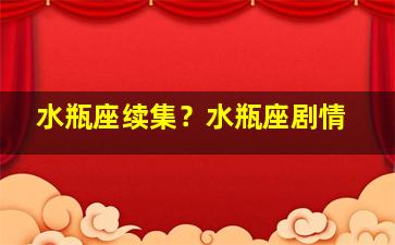 水瓶座续集？水瓶座剧情