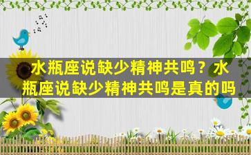 水瓶座说缺少精神共鸣？水瓶座说缺少精神共鸣是真的吗