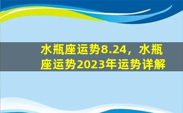 水瓶座运势8.24，水瓶座运势2023年运势详解