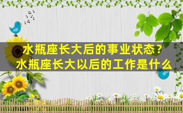 水瓶座长大后的事业状态？水瓶座长大以后的工作是什么