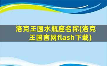 洛克王国水瓶座名称(洛克王国官网flash下载)