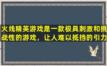 火线精英游戏是一款极具刺激和挑战性的游戏，让人难以抵挡的引力。玩家们在这个游戏中扮演的是一名精英战士，需要在各种战场上与敌人进行激烈的战斗。而在这个游戏中，白羊