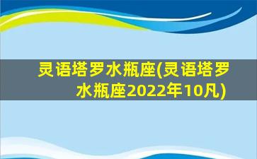 灵语塔罗水瓶座(灵语塔罗水瓶座2022年10凡)