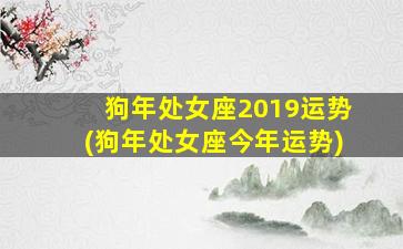 狗年处女座2019运势(狗年处女座今年运势)