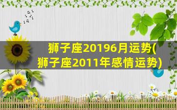 狮子座20196月运势(狮子座2011年感情运势)