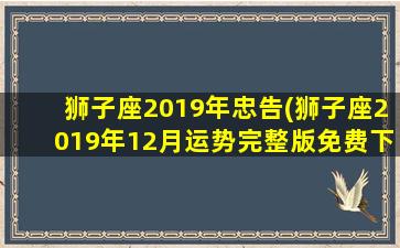 狮子座2019年忠告(狮子座2019年12月运势完整版免费下载)