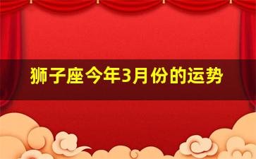 狮子座今年3月份的运势