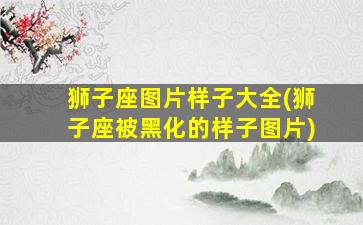 狮子座图片样子大全(狮子座被黑化的样子图片)