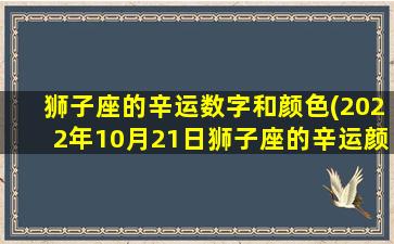 狮子座的辛运数字和颜色(2022年10月21日狮子座的辛运颜色)