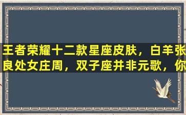 王者荣耀十二款星座皮肤，白羊张良处女庄周，双子座并非元歌，你怎么看