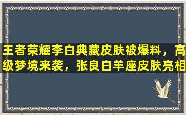 王者荣耀李白典藏皮肤被爆料，高级梦境来袭，张良白羊座皮肤亮相，你觉得如何