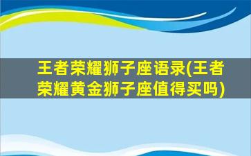 王者荣耀狮子座语录(王者荣耀黄金狮子座值得买吗)