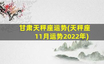 甘肃天秤座运势(天秤座11月运势2022年)