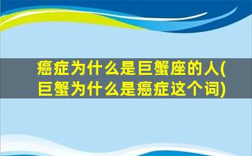 癌症为什么是巨蟹座的人(巨蟹为什么是癌症这个词)