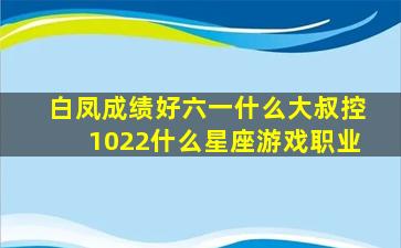 白凤成绩好六一什么大叔控1022什么星座游戏职业