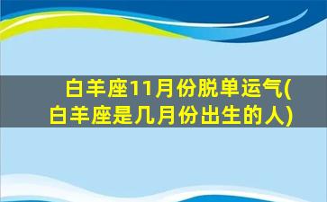 白羊座11月份脱单运气(白羊座是几月份出生的人)