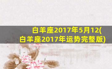 白羊座2017年5月12(白羊座2017年运势完整版)