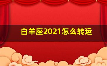 白羊座2021怎么转运