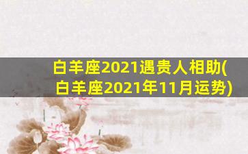 白羊座2021遇贵人相助(白羊座2021年11月运势)