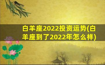 白羊座2022投资运势(白羊座到了2022年怎么样)