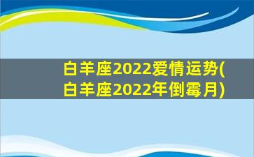 白羊座2022爱情运势(白羊座2022年倒霉月)