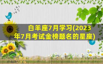 白羊座7月学习(2023年7月考试金榜题名的星座)