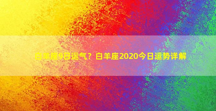 白羊座9日运气？白羊座2020今日运势详解