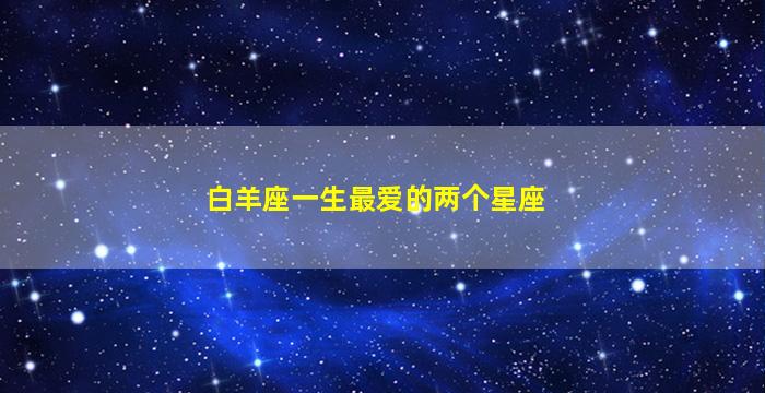 白羊座一生最爱的两个星座