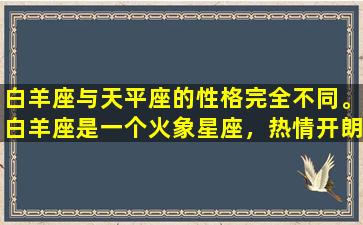 白羊座与天平座的性格完全不同。白羊座是一个火象星座，热情开朗，自信坚定，勇于冒险。而天平座是一个风象星座，善良友善，注重平衡和公正，有时会缺乏决断力。白羊座是一