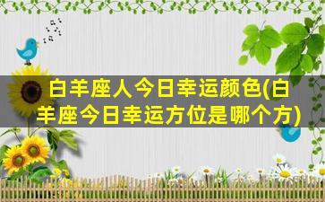 白羊座人今日幸运颜色(白羊座今日幸运方位是哪个方)