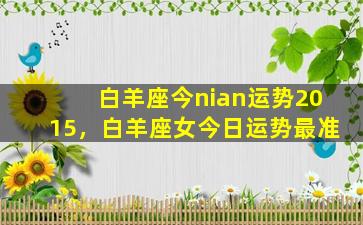 白羊座今nian运势2015，白羊座女今日运势最准