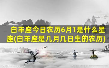 白羊座今日农历6月1是什么星座(白羊座是几月几日生的农历)