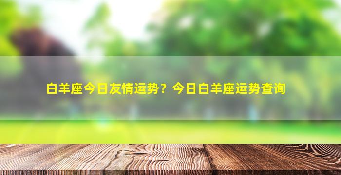 白羊座今日友情运势？今日白羊座运势查询