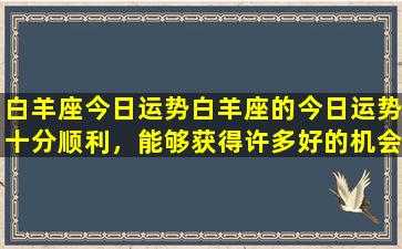 白羊座今日运势白羊座的今日运势十分顺利，能够获得许多好的机会和成功的机会，让自己在生活和工作方面都能够得到更好的发展和突破。在工作方面，白羊座将会面临许多重要的