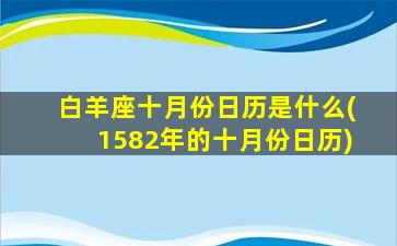 白羊座十月份日历是什么(1582年的十月份日历)