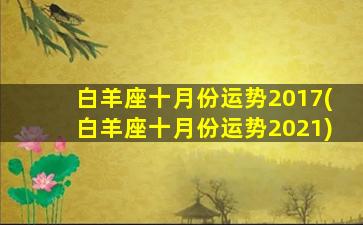 白羊座十月份运势2017(白羊座十月份运势2021)