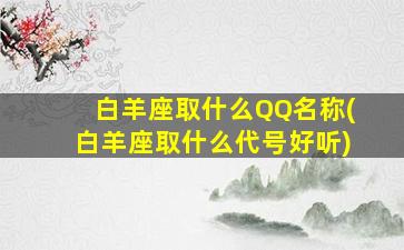 白羊座取什么QQ名称(白羊座取什么代号好听)