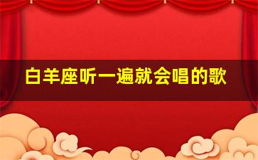 白羊座听一遍就会唱的歌