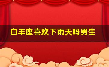 白羊座喜欢下雨天吗男生