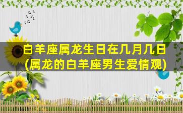 白羊座属龙生日在几月几日(属龙的白羊座男生爱情观)