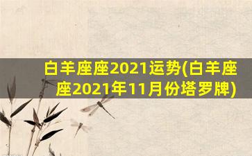 白羊座座2021运势(白羊座座2021年11月份塔罗牌)